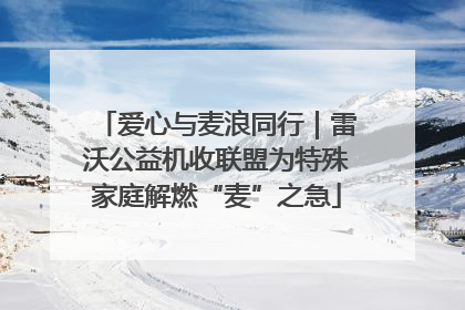 爱心与麦浪同行｜雷沃公益机收联盟为特殊家庭解燃“麦”之急