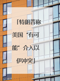 特朗普称美国“有可能”介入以伊冲突