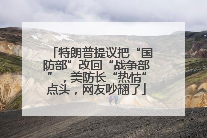 特朗普提议把“国防部”改回“战争部”，美防长“热情”点头，网友吵翻了