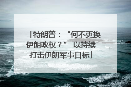 特朗普：“何不更换伊朗政权？” 以持续打击伊朗军事目标