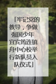 牢记党的教导，争做强国少年 宜宾筠连镇舟中心校举行新队员入队仪式