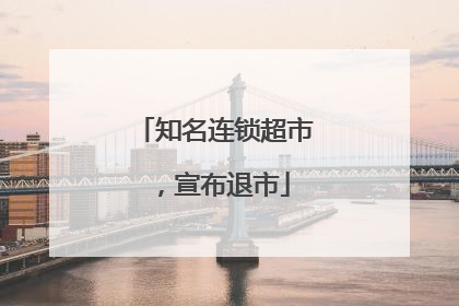 知名连锁超市，宣布退市