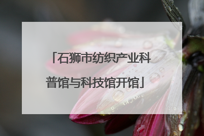 石狮市纺织产业科普馆与科技馆开馆