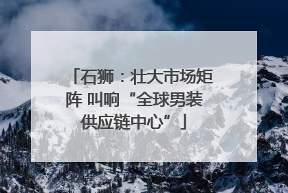 石狮：壮大市场矩阵 叫响“全球男装供应链中心”