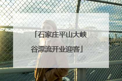 石家庄平山大峡谷漂流开业迎客