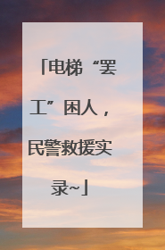 电梯“罢工”困人，民警救援实录~