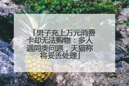 男子充上万元消费卡却无法购物：多人遇同类问题，天猫称将妥善处理