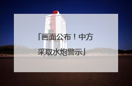 画面公布！中方采取水炮警示