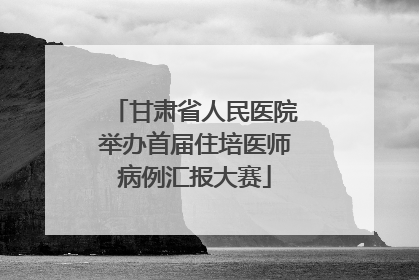 甘肃省人民医院举办首届住培医师病例汇报大赛