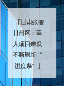 甘肃张掖甘州区：重大项目建设不断刷新“进度条”
