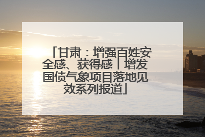 甘肃：增强百姓安全感、获得感丨增发国债气象项目落地见效系列报道