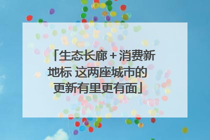 生态长廊＋消费新地标 这两座城市的更新有里更有面