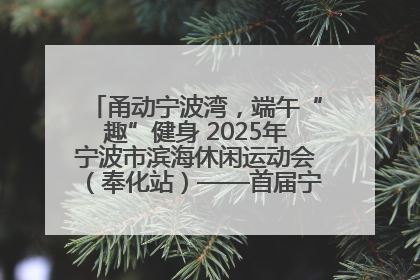 甬动宁波湾，端午“趣”健身 2025年宁波市滨海休闲运动会（奉化站）——首届宁波湾海洋运动会盛
