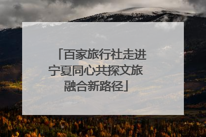 百家旅行社走进宁夏同心共探文旅融合新路径