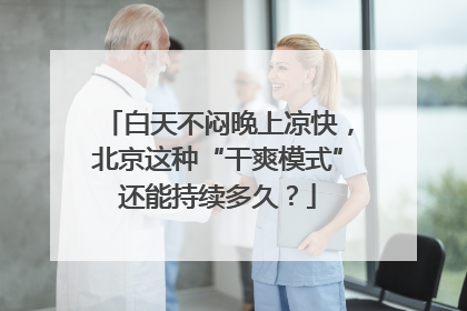 白天不闷晚上凉快，北京这种“干爽模式”还能持续多久？