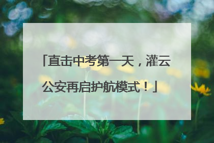 直击中考第一天，灌云公安再启护航模式！