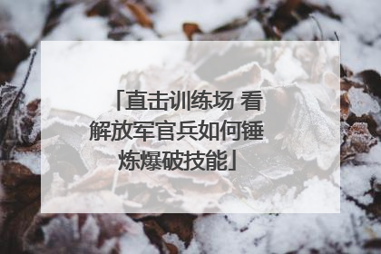 直击训练场 看解放军官兵如何锤炼爆破技能