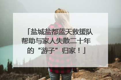 盐城盐都蓝天救援队帮助与家人失散二十年的“游子”归家！