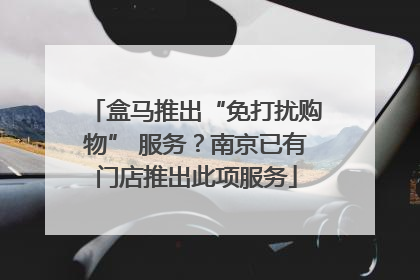 盒马推出“免打扰购物” 服务？南京已有门店推出此项服务