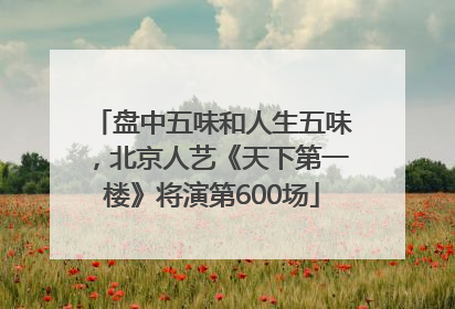 盘中五味和人生五味，北京人艺《天下第一楼》将演第600场