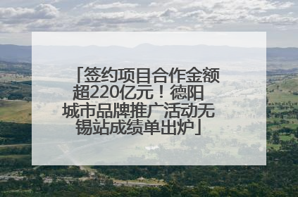 签约项目合作金额超220亿元！德阳城市品牌推广活动无锡站成绩单出炉