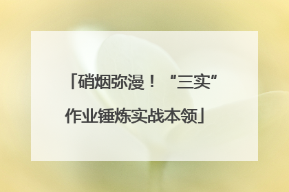 硝烟弥漫！“三实”作业锤炼实战本领