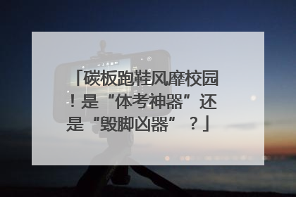 碳板跑鞋风靡校园！是“体考神器”还是“毁脚凶器”？