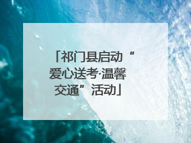 祁门县启动“爱心送考·温馨交通”活动