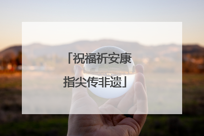 祝福祈安康 指尖传非遗