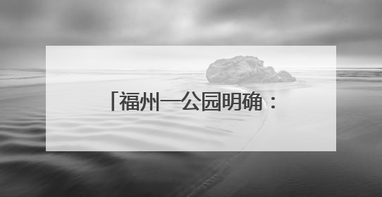 福州一公园明确：延期！继续免费