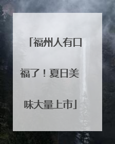 福州人有口福了！夏日美味大量上市