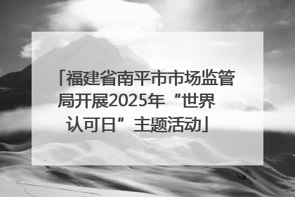 福建省南平市市场监管局开展2025年“世界认可日”主题活动