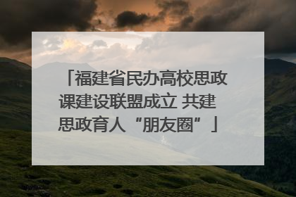 福建省民办高校思政课建设联盟成立 共建思政育人“朋友圈”