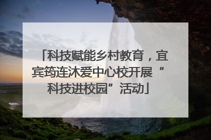 科技赋能乡村教育，宜宾筠连沐爱中心校开展“科技进校园”活动