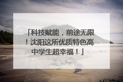 科技赋能，前途无限！沈阳这所优质特色高中学生超幸福！