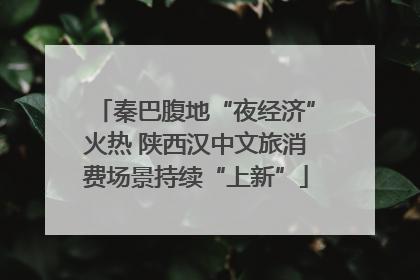 秦巴腹地“夜经济”火热 陕西汉中文旅消费场景持续“上新”