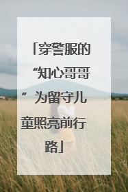 穿警服的“知心哥哥”为留守儿童照亮前行路