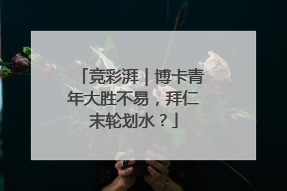 竞彩湃｜博卡青年大胜不易，拜仁末轮划水？