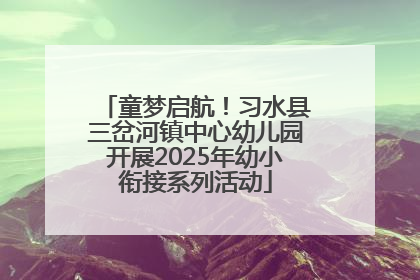 童梦启航！习水县三岔河镇中心幼儿园开展2025年幼小衔接系列活动