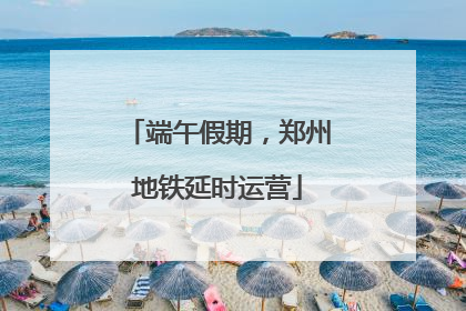 端午假期，郑州地铁延时运营