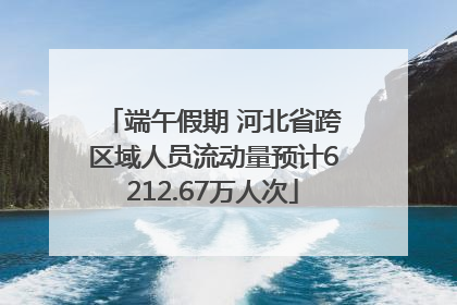 端午假期 河北省跨区域人员流动量预计6212.67万人次