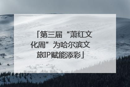 第三届“萧红文化周”为哈尔滨文旅IP赋能添彩