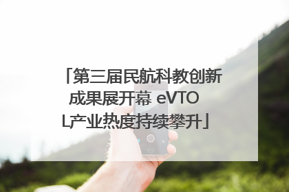 第三届民航科教创新成果展开幕 eVTOL产业热度持续攀升