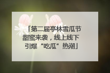 第二届亭林雪瓜节甜蜜来袭，线上线下引爆“吃瓜”热潮