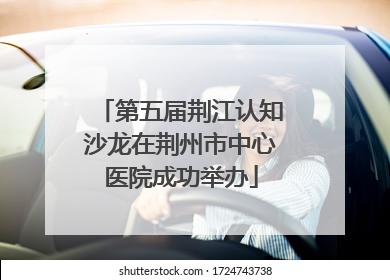 第五届荆江认知沙龙在荆州市中心医院成功举办