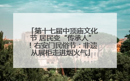 第十七届中顶庙文化节 居民变“传承人”！右安门民俗节：非遗从展柜走进烟火气