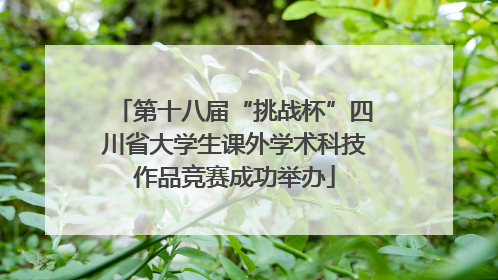 第十八届“挑战杯”四川省大学生课外学术科技作品竞赛成功举办