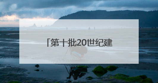 第十批20世纪建筑遗产项目推介，北京共占10项