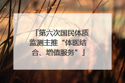 第六次国民体质监测主推“体医结合、增值服务”