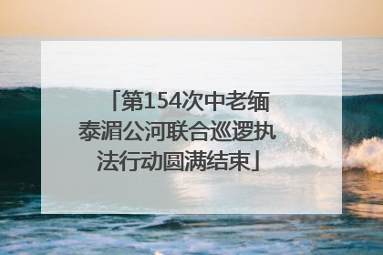 第154次中老缅泰湄公河联合巡逻执法行动圆满结束